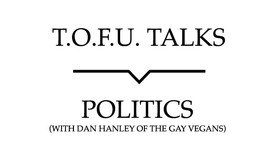Image contains a white background with black text that says "T.O.F.U. Talks" above a black line with a small indent in the centre pointing below to text that says "Politics (With Dan Hanley of The Gay Vegans)"
