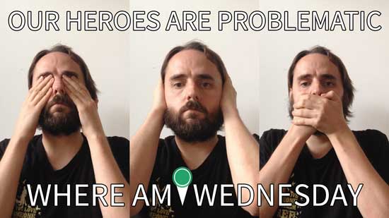 Image contains three photographs placed next to each other in three narrow columns. Each photo contains a male looking at the camera, and he is mimicking the gestures for see no evil, hear no evil, and speak no evil in each respective panel. Above the men in the photos, there is white text that says "Our Heroes Are Problematic" and below the men there is text that says "Where Am I Wednesday".